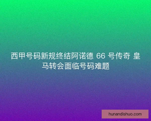 西甲号码新规终结阿诺德 66 号传奇 皇马转会面临号码难题